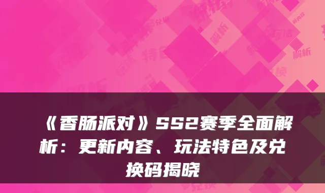 《香肠派对》SS2赛季全面解析：更新内容、玩法特色及兑换码揭晓
