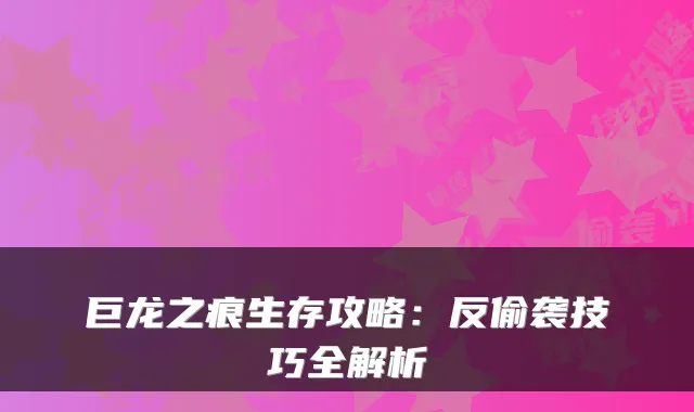巨龙之痕生存攻略：反偷袭技巧全解析