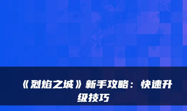 《烈焰之城》新手攻略:快速升级技巧