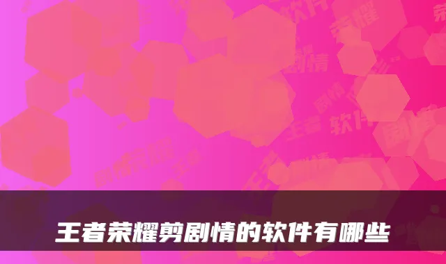 王者荣耀剪剧情的软件有哪些