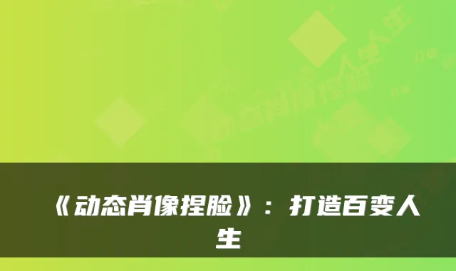 《动态肖像捏脸》：打造百变人生