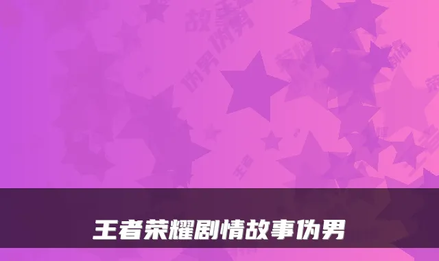 王者荣耀剧情故事伪男