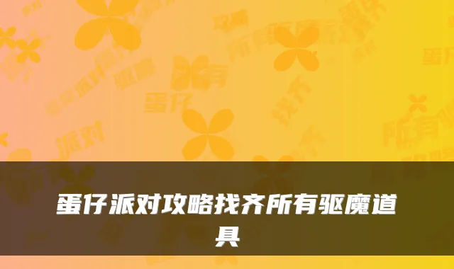 蛋仔派对攻略找齐所有驱魔道具