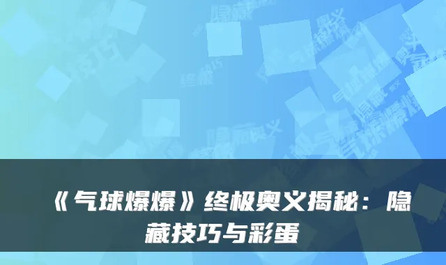 《气球爆爆》终极奥义揭秘：隐藏技巧与彩蛋
