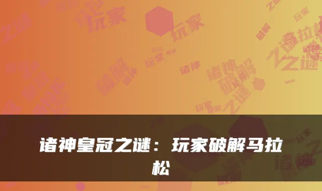 诸神皇冠之谜：玩家破解马拉松