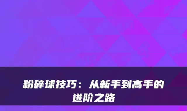 粉碎球技巧：从新手到高手的进阶之路