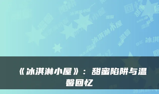 《冰淇淋小屋》：甜蜜陷阱与温馨回忆