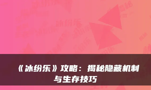 《冰纷乐》攻略:揭秘隐藏机制与生存技巧