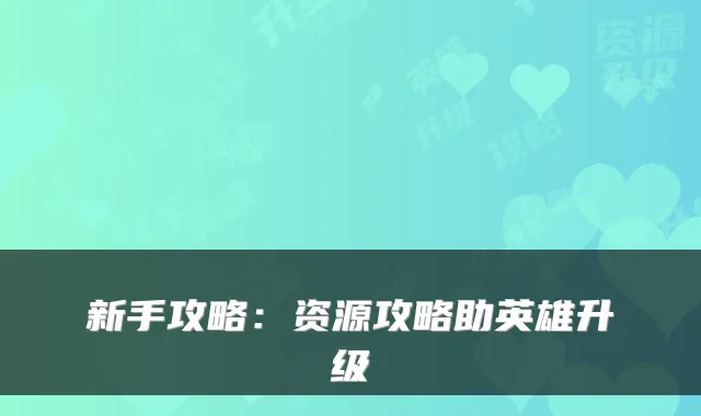 新手攻略：资源攻略助英雄升级