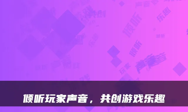 倾听玩家声音，共创游戏乐趣