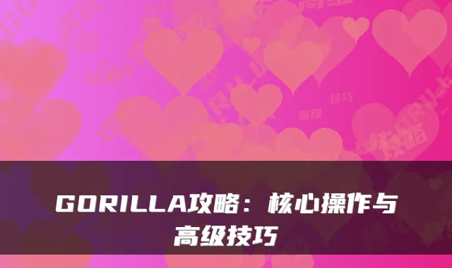 GORILLA攻略：核心操作与高级技巧