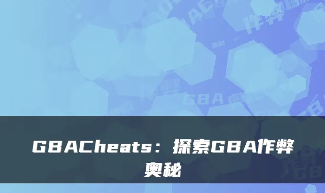 GBACheats：探索GBA作弊奥秘