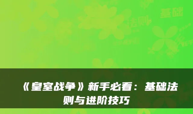 《皇室战争》新手必看：基础法则与进阶技巧