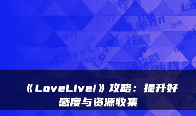 《LoveLive!》攻略:提升好感度与资源收集