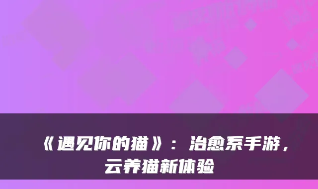 《遇见你的猫》：治愈系手游，云养猫新体验