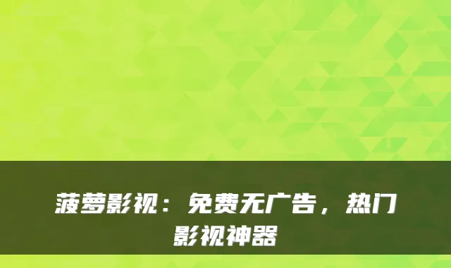 菠萝影视：免费无广告，热门影视神器