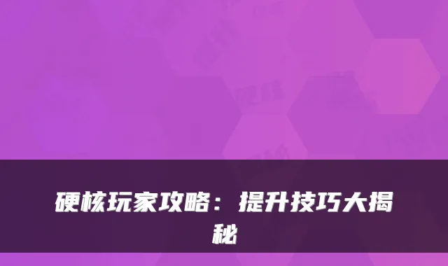 硬核玩家攻略：提升技巧大揭秘