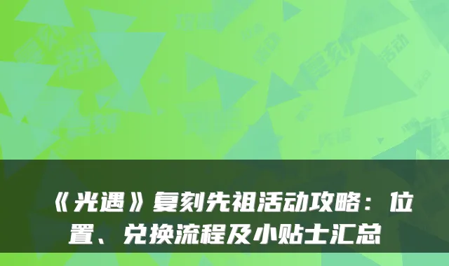 《光遇》复刻先祖活动攻略：位置、兑换流程及小贴士汇总
