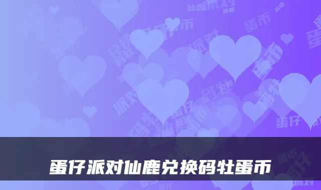 蛋仔派对仙鹿兑换码牡蛋币