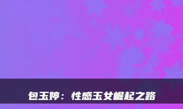 包玉婷：性感玉女崛起之路
