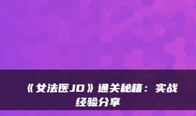《女法医JD》通关秘籍：实战经验分享