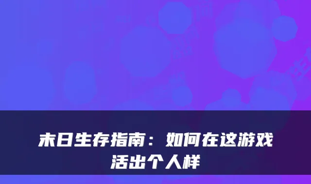 末日生存指南：如何在这游戏活出个人样