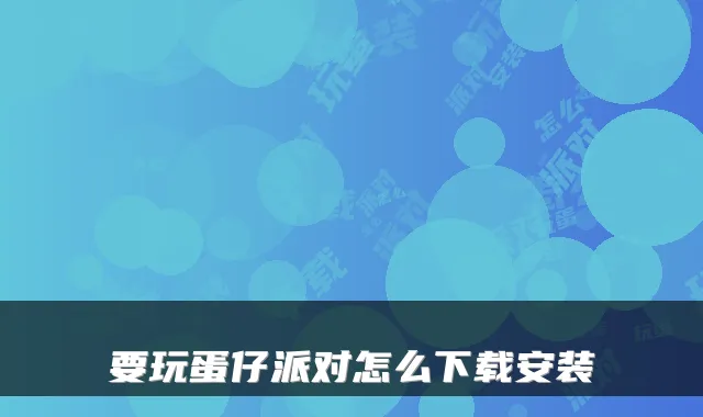 要玩蛋仔派对怎么下载安装
