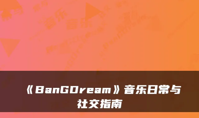 《BanGDream》音乐日常与社交指南
