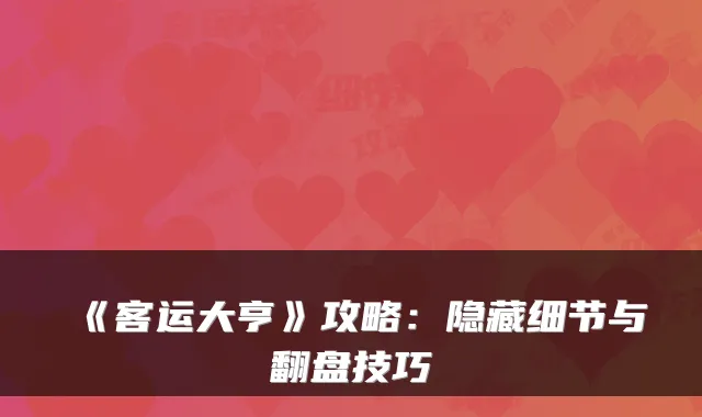 《客运大亨》攻略：隐藏细节与翻盘技巧