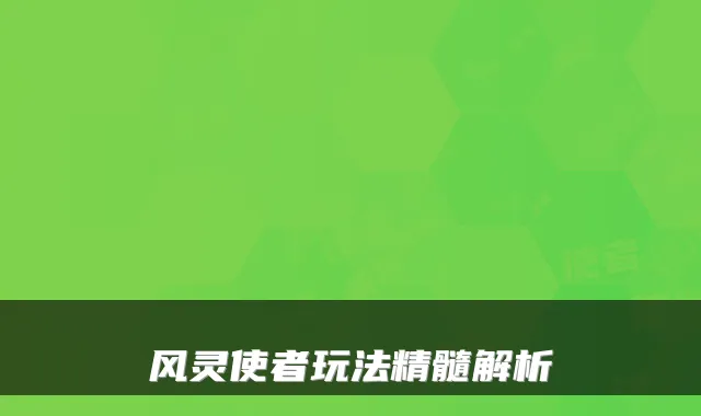 风灵使者玩法精髓解析