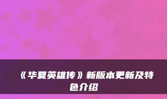 《华夏英雄传》新版本更新及特色介绍