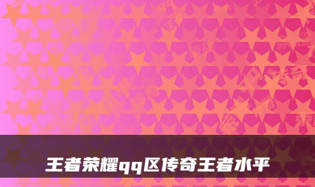 王者荣耀qq区传奇王者水平