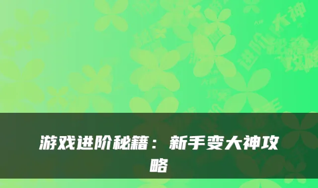 游戏进阶秘籍：新手变大神攻略
