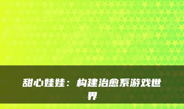 甜心娃娃：构建治愈系游戏世界