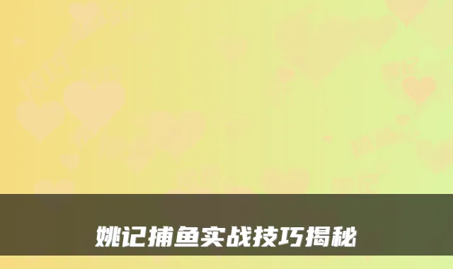 姚记捕鱼实战技巧揭秘