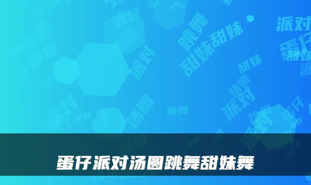 蛋仔派对汤圆跳舞甜妹舞