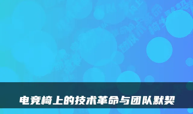 电竞椅上的技术革命与团队默契