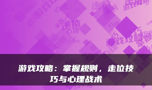 游戏攻略：掌握规则，走位技巧与心理战术