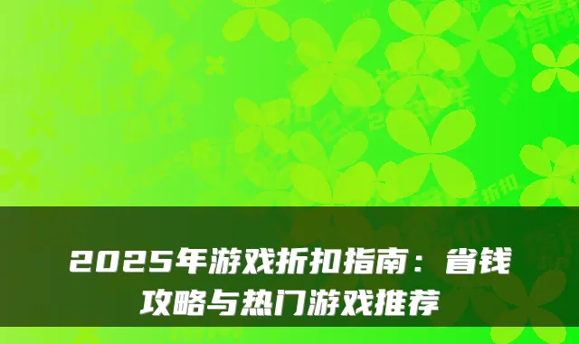 2025年游戏折扣指南：省钱攻略与热门游戏推荐