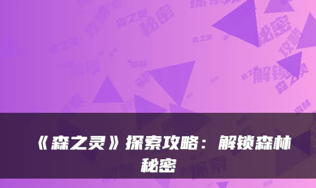 《森之灵》探索攻略：解锁森林秘密