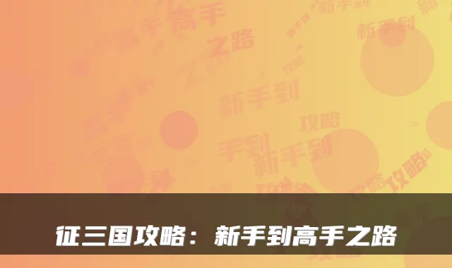 征三国攻略:新手到高手之路