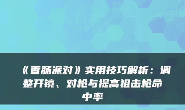 《香肠派对》实用技巧解析：调整开镜、对枪与提高狙击枪命中率