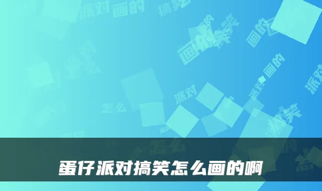 蛋仔派对搞笑怎么画的啊
