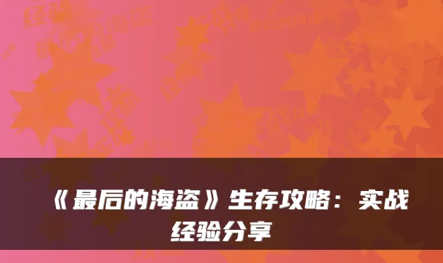 《最后的海盗》生存攻略：实战经验分享