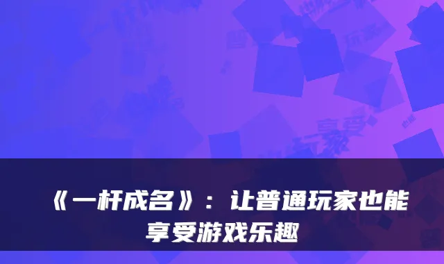 《一杆成名》：让普通玩家也能享受游戏乐趣