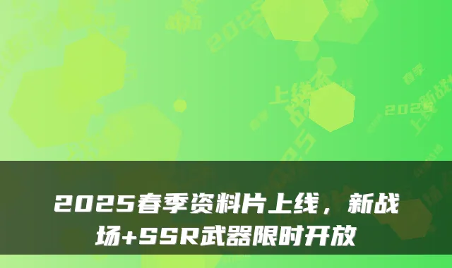 2025春季资料片上线，新战场+SSR武器限时开放