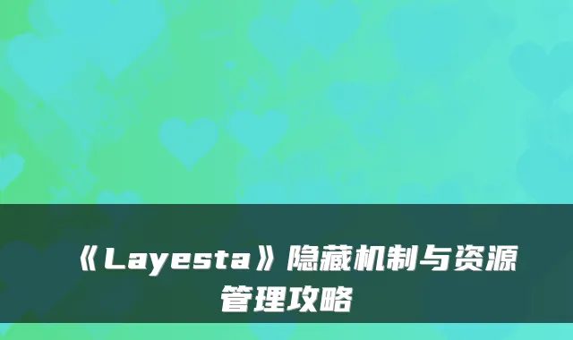《Layesta》隐藏机制与资源管理攻略