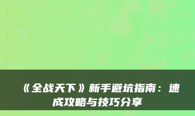 《全战天下》新手避坑指南：速成攻略与技巧分享