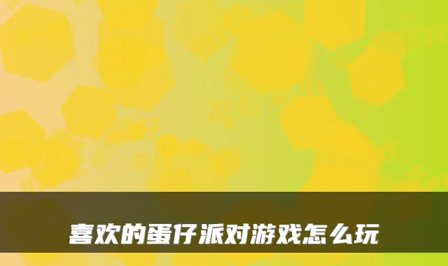 喜欢的蛋仔派对游戏怎么玩