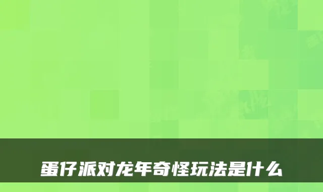 蛋仔派对龙年奇怪玩法是什么